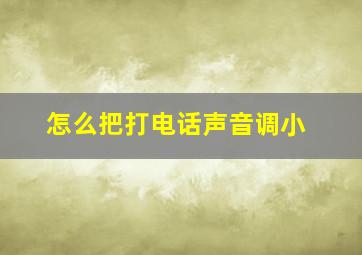 怎么把打电话声音调小