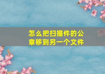 怎么把扫描件的公章移到另一个文件