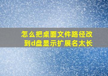 怎么把桌面文件路径改到d盘显示扩展名太长