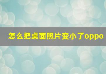 怎么把桌面照片变小了oppo