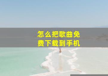 怎么把歌曲免费下载到手机