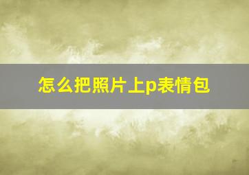 怎么把照片上p表情包