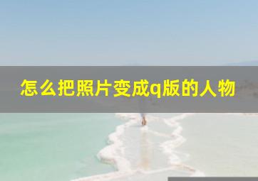 怎么把照片变成q版的人物