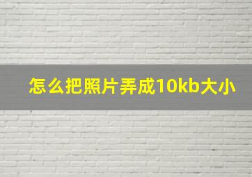 怎么把照片弄成10kb大小