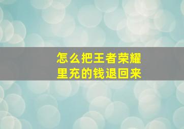 怎么把王者荣耀里充的钱退回来