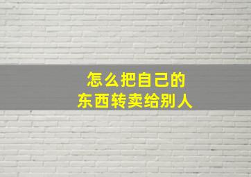 怎么把自己的东西转卖给别人