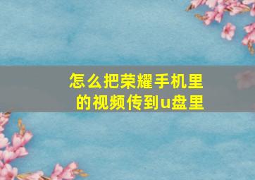 怎么把荣耀手机里的视频传到u盘里