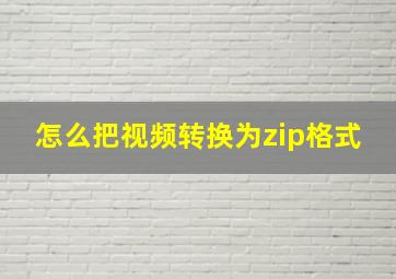 怎么把视频转换为zip格式