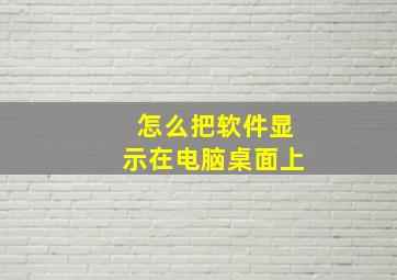 怎么把软件显示在电脑桌面上