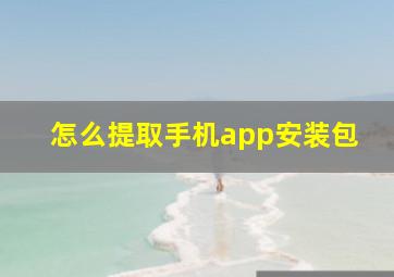 怎么提取手机app安装包