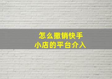 怎么撤销快手小店的平台介入