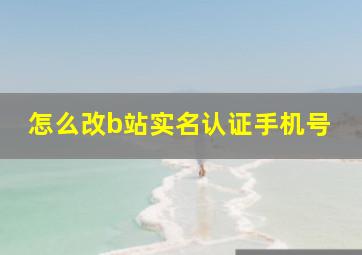 怎么改b站实名认证手机号