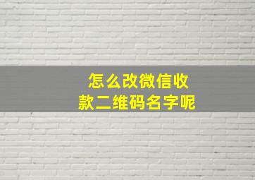 怎么改微信收款二维码名字呢