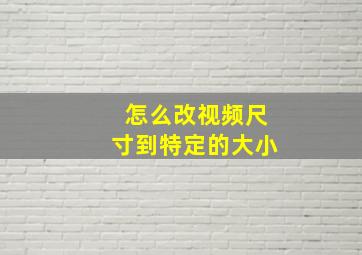 怎么改视频尺寸到特定的大小