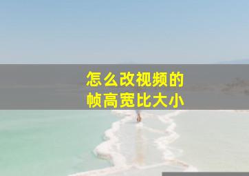 怎么改视频的帧高宽比大小