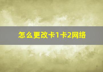 怎么更改卡1卡2网络