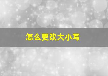 怎么更改大小写