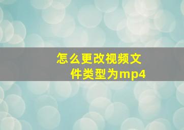 怎么更改视频文件类型为mp4