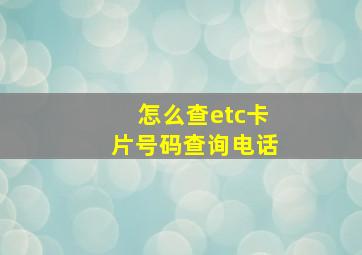 怎么查etc卡片号码查询电话