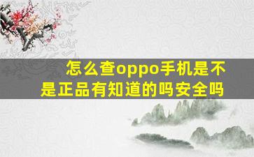 怎么查oppo手机是不是正品有知道的吗安全吗