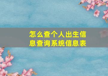 怎么查个人出生信息查询系统信息表