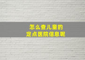 怎么查儿童的定点医院信息呢