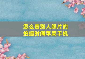 怎么查别人照片的拍摄时间苹果手机