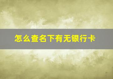 怎么查名下有无银行卡