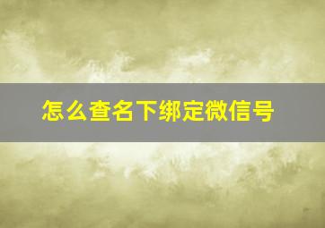 怎么查名下绑定微信号