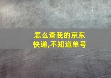 怎么查我的京东快递,不知道单号