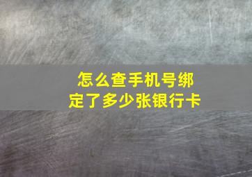 怎么查手机号绑定了多少张银行卡