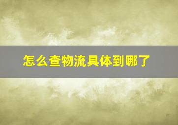 怎么查物流具体到哪了