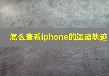 怎么查看iphone的运动轨迹