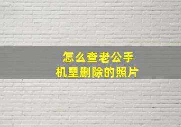 怎么查老公手机里删除的照片