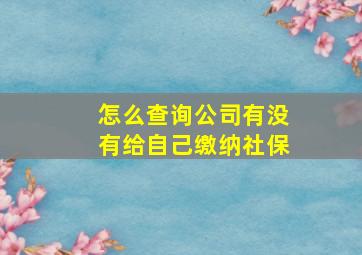 怎么查询公司有没有给自己缴纳社保