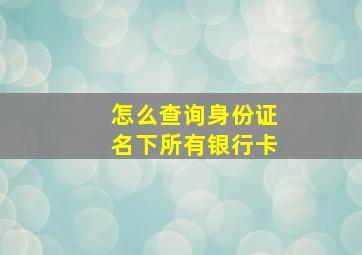 怎么查询身份证名下所有银行卡