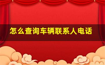 怎么查询车辆联系人电话