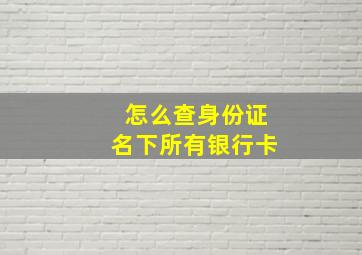 怎么查身份证名下所有银行卡