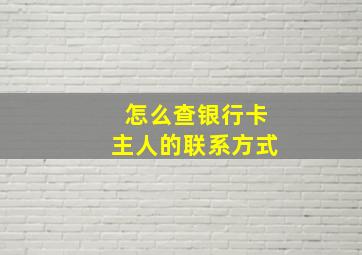 怎么查银行卡主人的联系方式