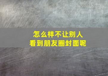 怎么样不让别人看到朋友圈封面呢