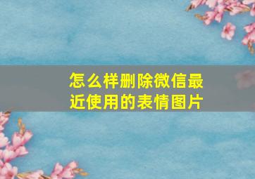 怎么样删除微信最近使用的表情图片