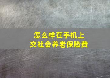 怎么样在手机上交社会养老保险费