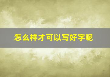 怎么样才可以写好字呢