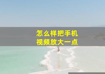 怎么样把手机视频放大一点