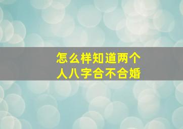 怎么样知道两个人八字合不合婚