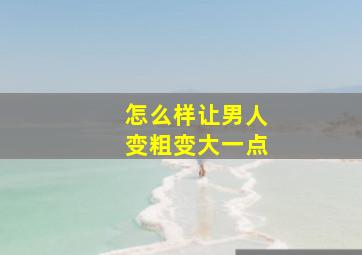 怎么样让男人变粗变大一点