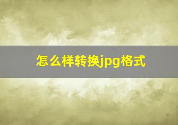 怎么样转换jpg格式