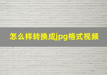 怎么样转换成jpg格式视频