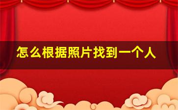 怎么根据照片找到一个人