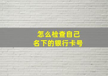 怎么检查自己名下的银行卡号